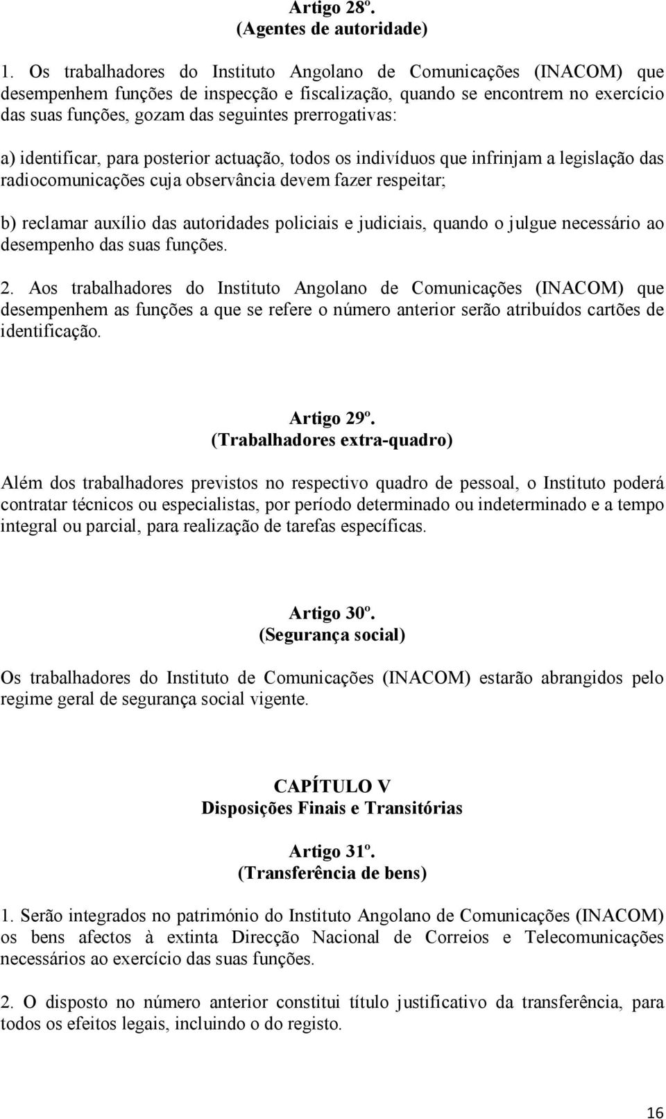 prerrogativas: a) identificar, para posterior actuação, todos os indivíduos que infrinjam a legislação das radiocomunicações cuja observância devem fazer respeitar; b) reclamar auxílio das