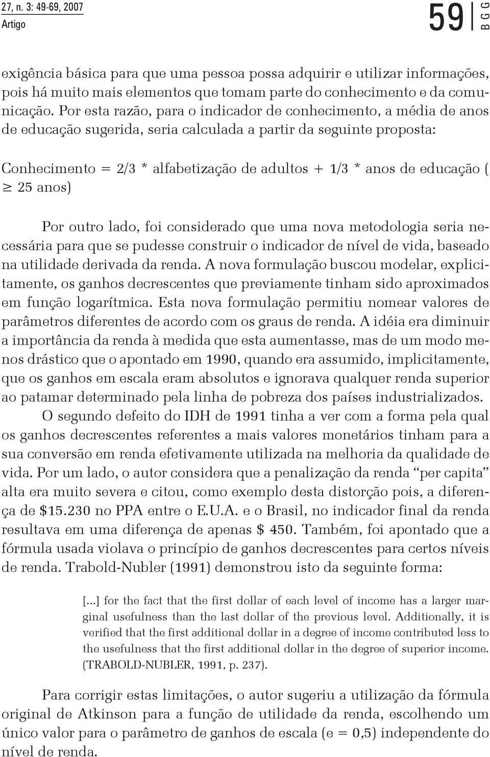 educação ( 25 anos) Por outro lado, foi considerado que uma nova metodologia seria necessária para que se pudesse construir o indicador de nível de vida, baseado na utilidade derivada da renda.