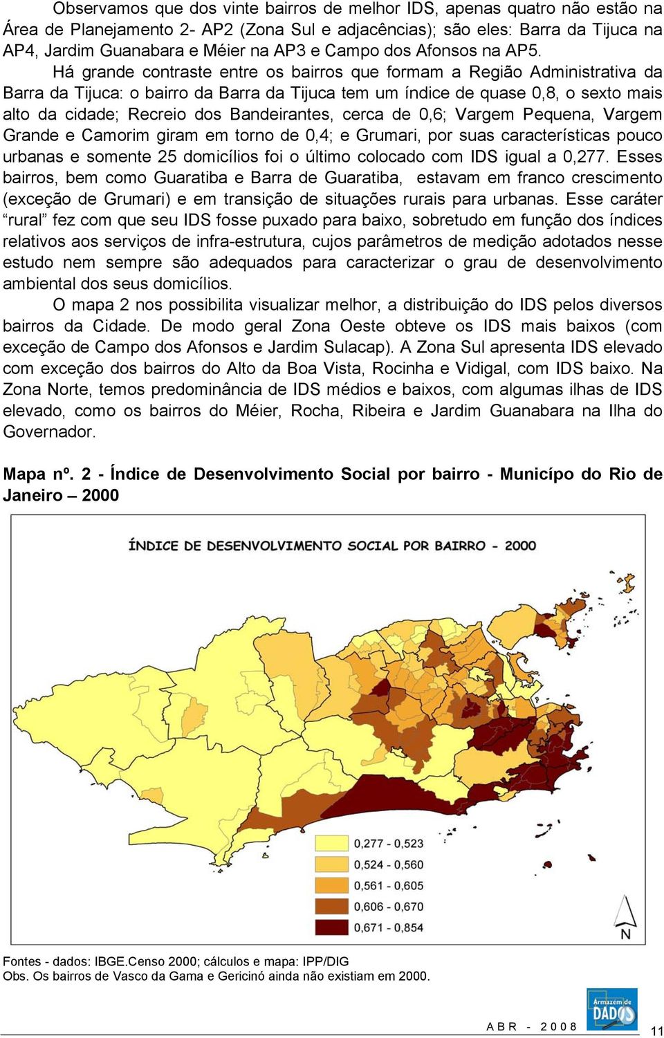 Há grande contraste entre os bairros que formam a Região Administrativa da Barra da Tijuca: o bairro da Barra da Tijuca tem um índice de quase 0,8, o sexto mais alto da cidade; Recreio dos