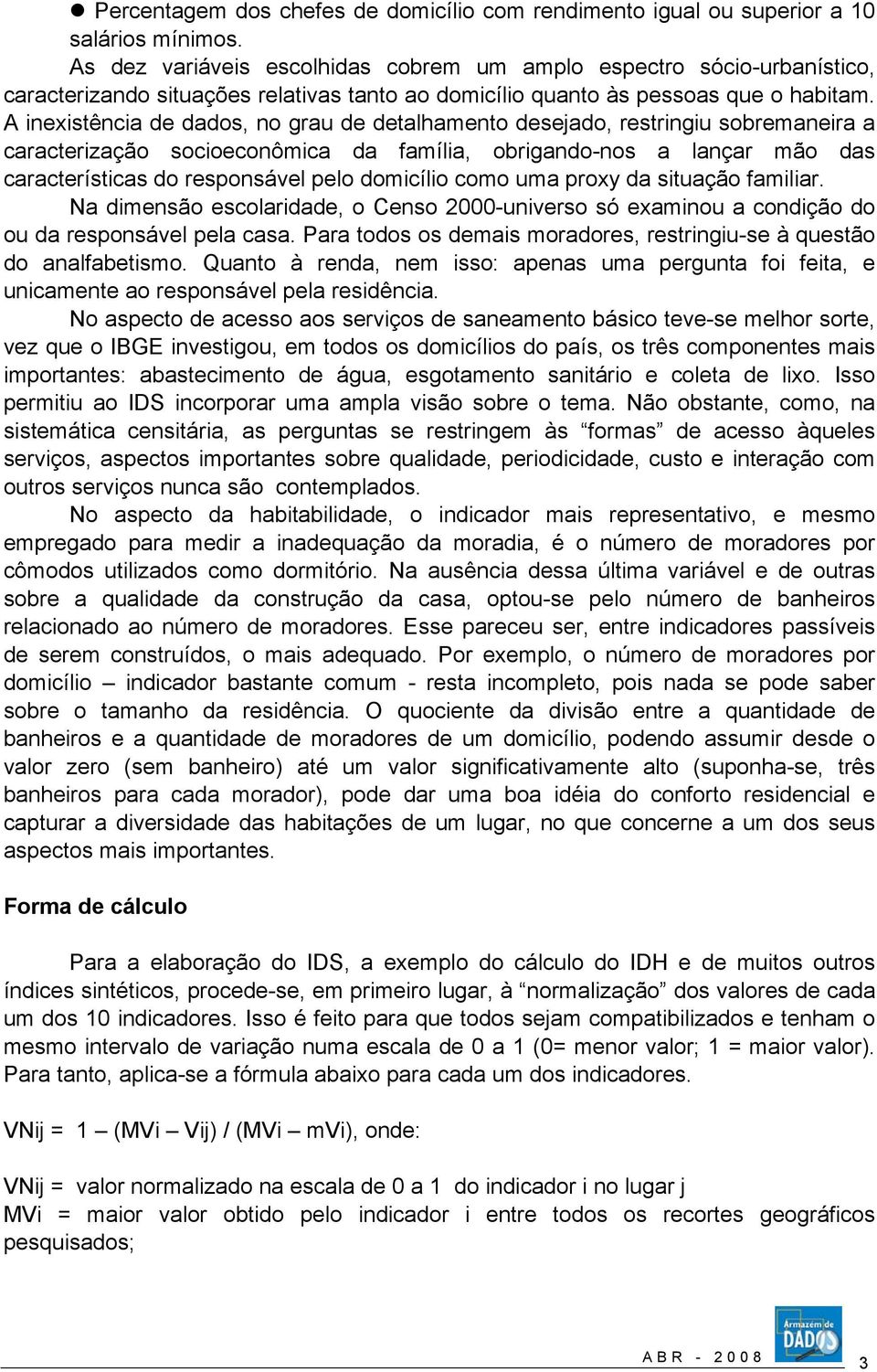 A inexistência de dados, no grau de detalhamento desejado, restringiu sobremaneira a caracterização socioeconômica da família, obrigando-nos a lançar mão das características do responsável pelo