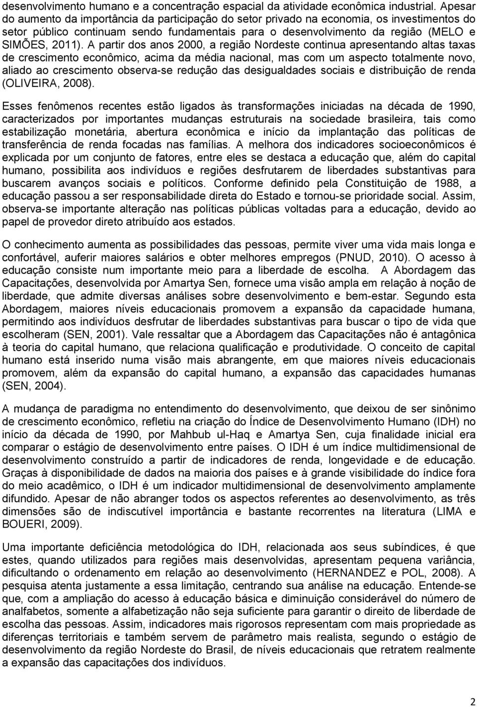 A partir dos anos 2000, a região Nordeste continua apresentando altas taxas de crescimento econômico, acima da média nacional, mas com um aspecto totalmente novo, aliado ao crescimento observa-se