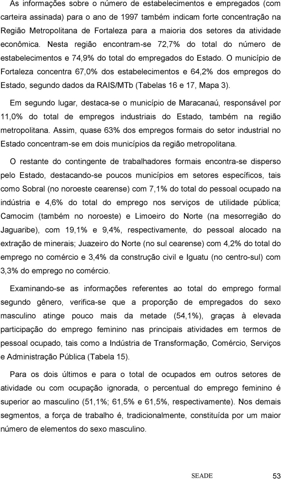 O município de Fortaleza concentra 67,0% dos estabelecimentos e 64,2% dos empregos do Estado, segundo dados da RAIS/MTb (Tabelas 16 e 17, Mapa 3).