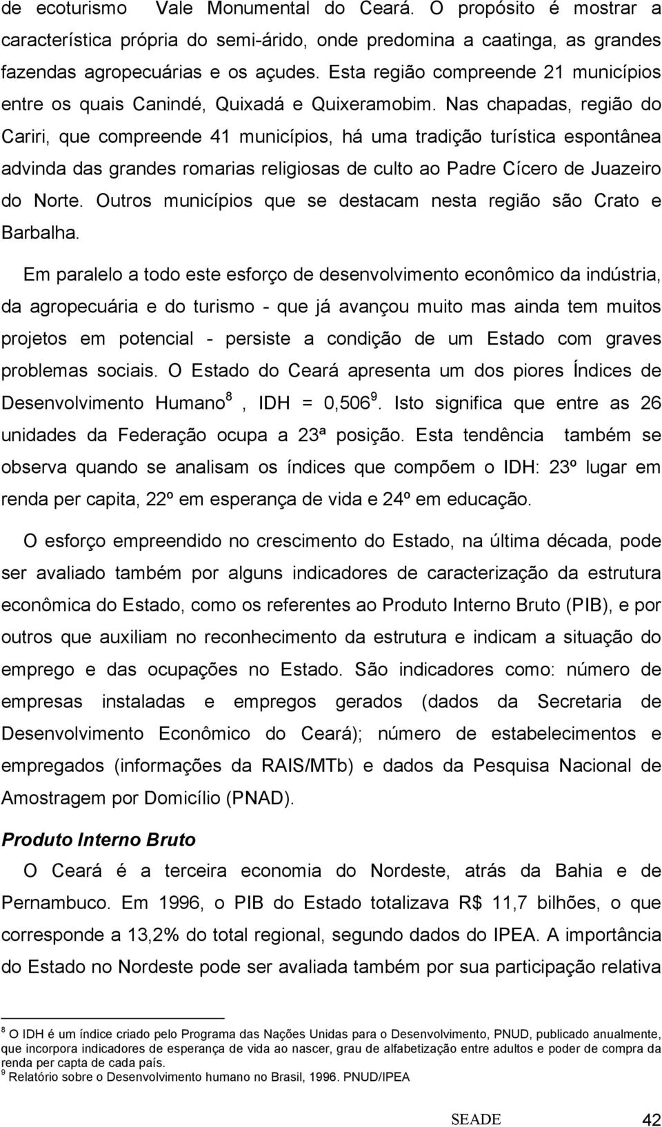 Nas chapadas, região do Cariri, que compreende 41 municípios, há uma tradição turística espontânea advinda das grandes romarias religiosas de culto ao Padre Cícero de Juazeiro do Norte.