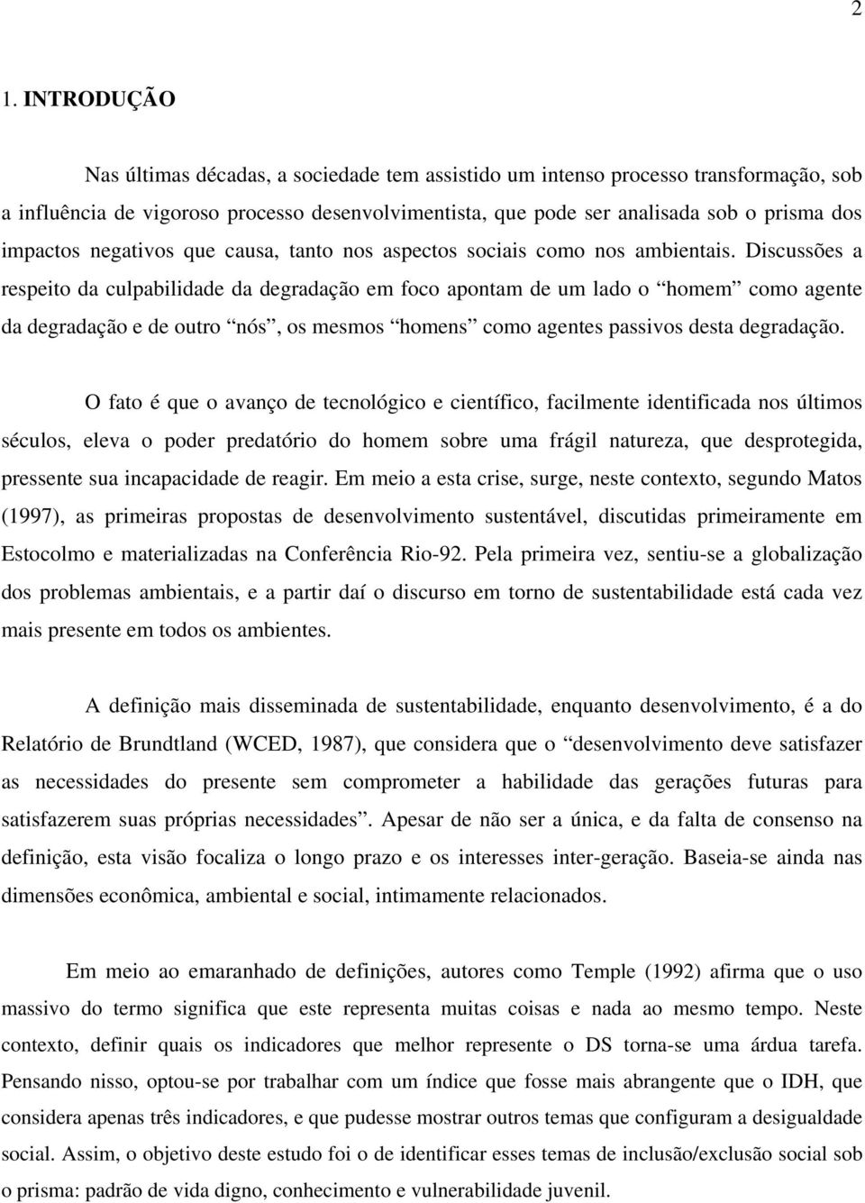 Discussões a respeito da culpabilidade da degradação em foco apontam de um lado o homem como agente da degradação e de outro nós, os mesmos homens como agentes passivos desta degradação.