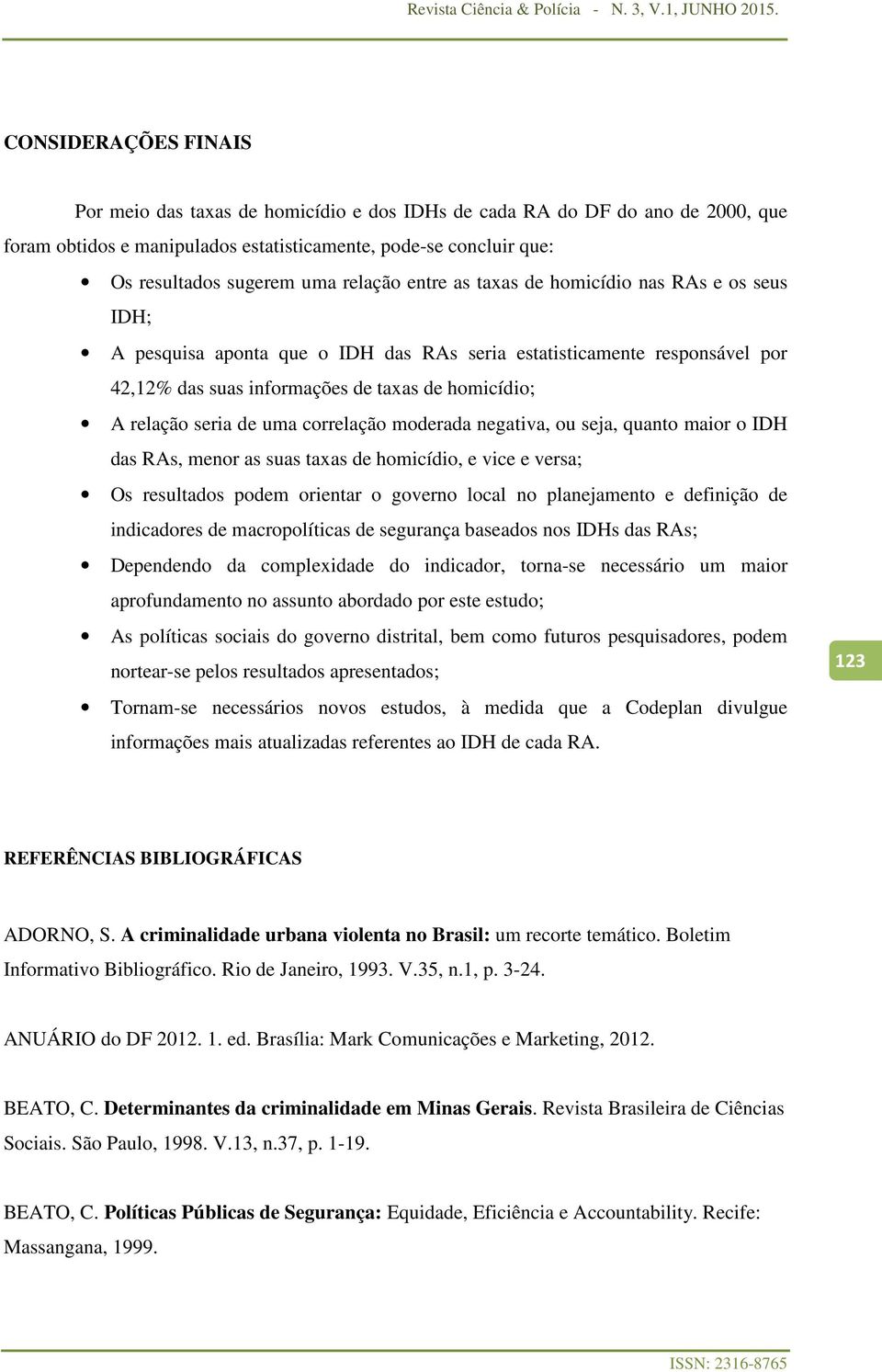 seria de uma correlação moderada negativa, ou seja, quanto maior o IDH das RAs, menor as suas taxas de homicídio, e vice e versa; Os resultados podem orientar o governo local no planejamento e