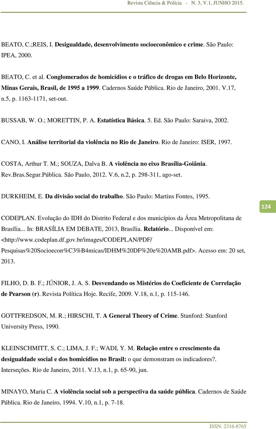 ; MORETTIN, P. A. Estatística Básica. 5. Ed. São Paulo: Saraiva, 2002. CANO, I. Análise territorial da violência no Rio de Janeiro. Rio de Janeiro: ISER, 1997. COSTA, Arthur T. M.; SOUZA, Dalva B.