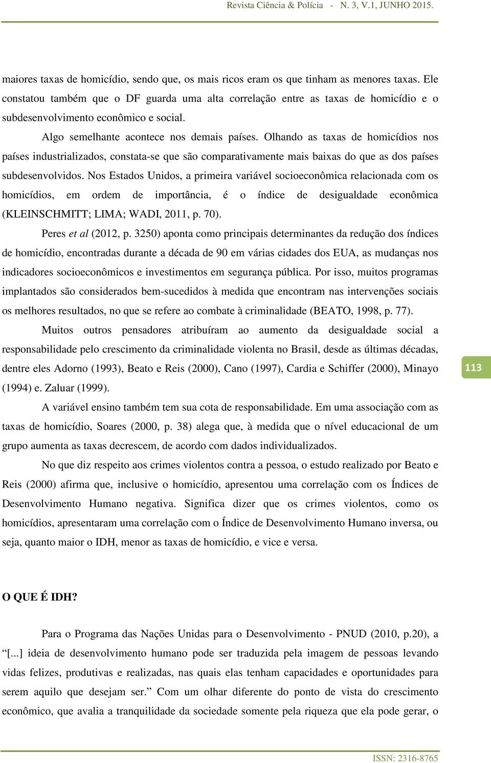 Olhando as taxas de homicídios nos países industrializados, constata-se que são comparativamente mais baixas do que as dos países subdesenvolvidos.