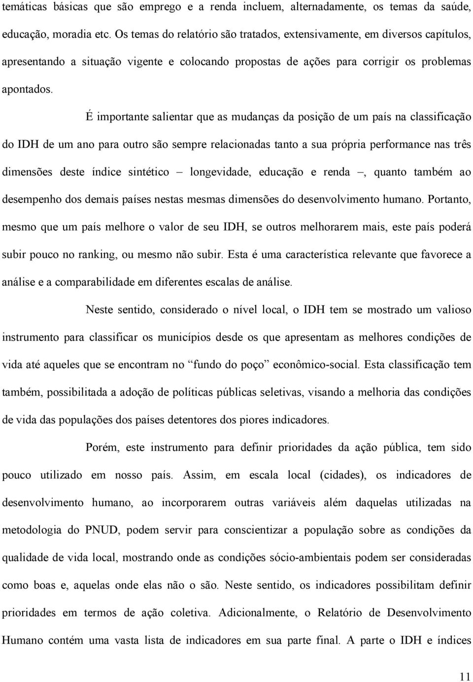 É importante salientar que as mudanças da posição de um país na classificação do IDH de um ano para outro são sempre relacionadas tanto a sua própria performance nas três dimensões deste índice