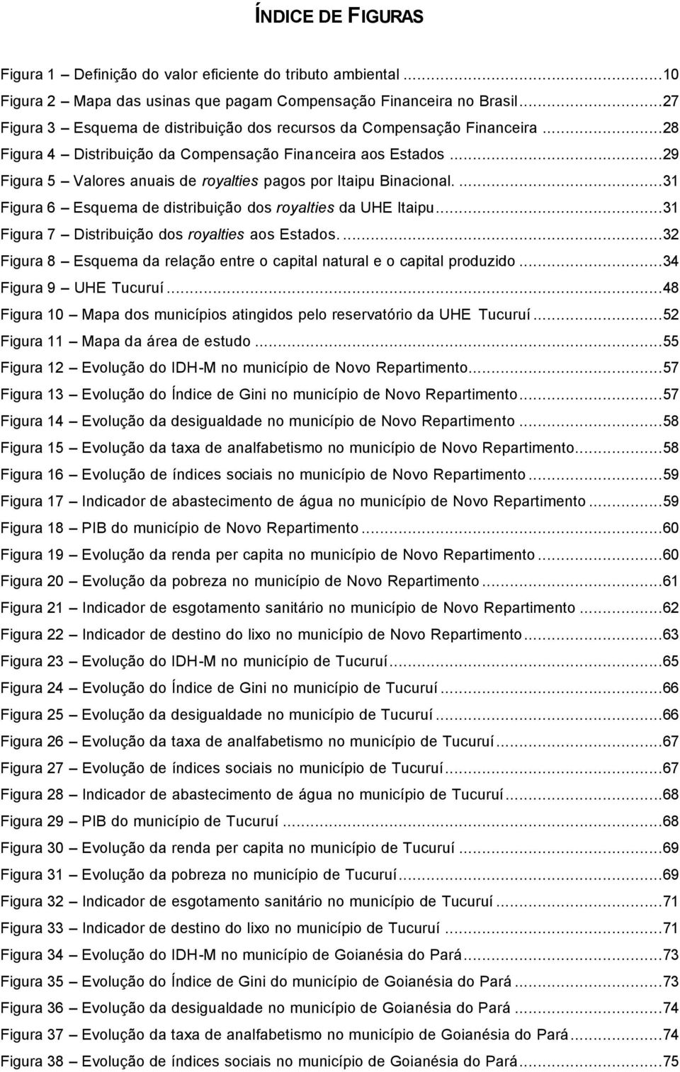 ..29 Figura 5 Valores anuais de royalties pagos por Itaipu Binacional....31 Figura 6 Esquema de distribuição dos royalties da UHE Itaipu...31 Figura 7 Distribuição dos royalties aos Estados.