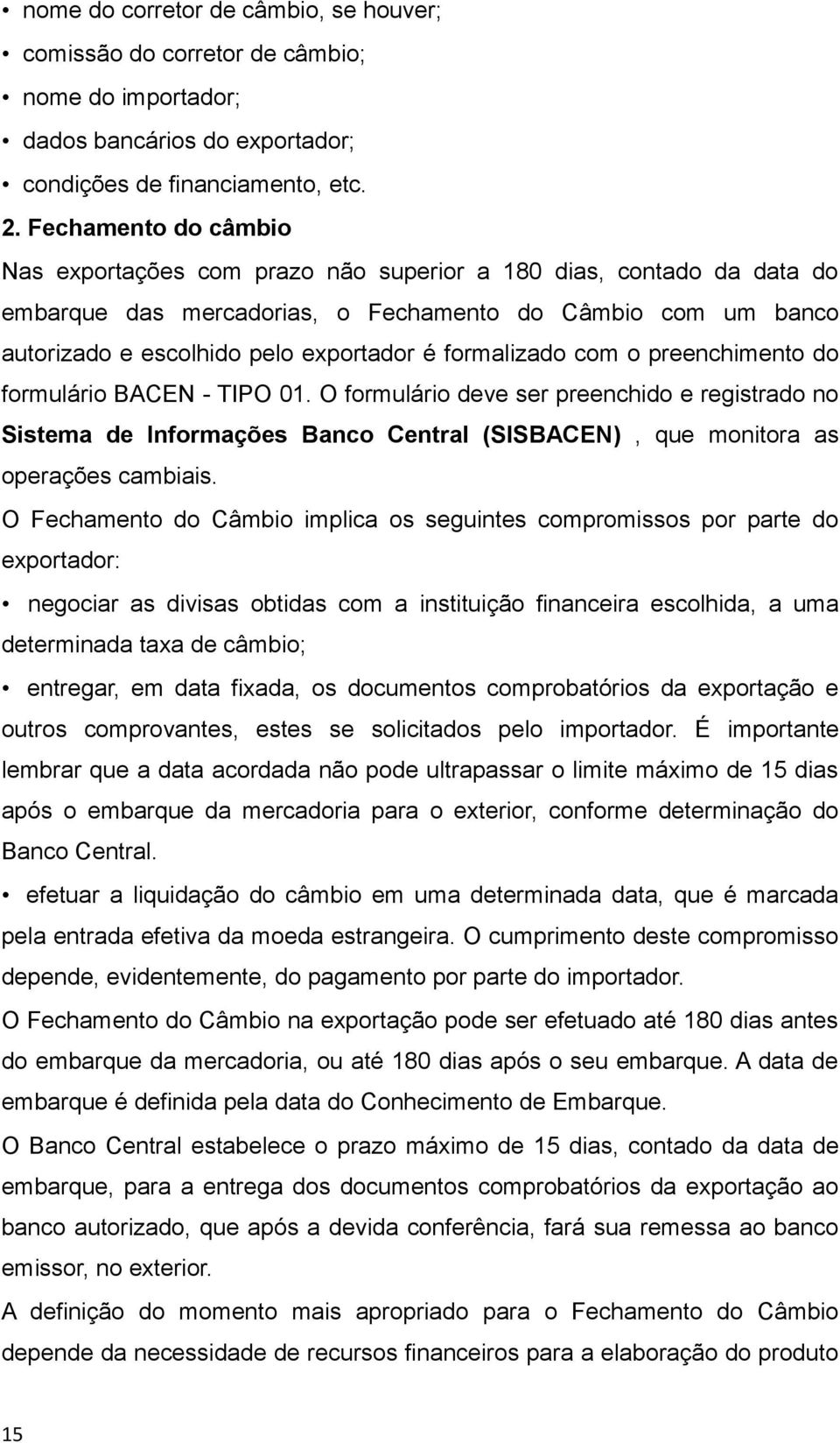 formalizado com o preenchimento do formulário BACEN - TIPO 01. O formulário deve ser preenchido e registrado no Sistema de Informações Banco Central (SISBACEN), que monitora as operações cambiais.