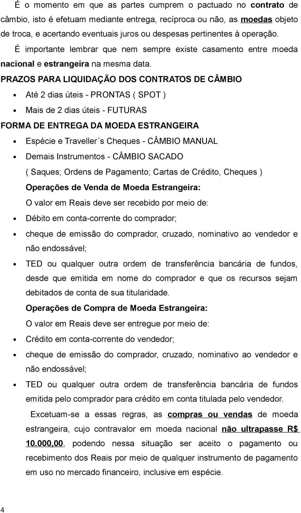 PRAZOS PARA LIQUIDAÇÃO DOS CONTRATOS DE CÂMBIO Até 2 dias úteis - PRONTAS ( SPOT ) Mais de 2 dias úteis - FUTURAS FORMA DE ENTREGA DA MOEDA ESTRANGEIRA Espécie e Traveller s Cheques - CÂMBIO MANUAL