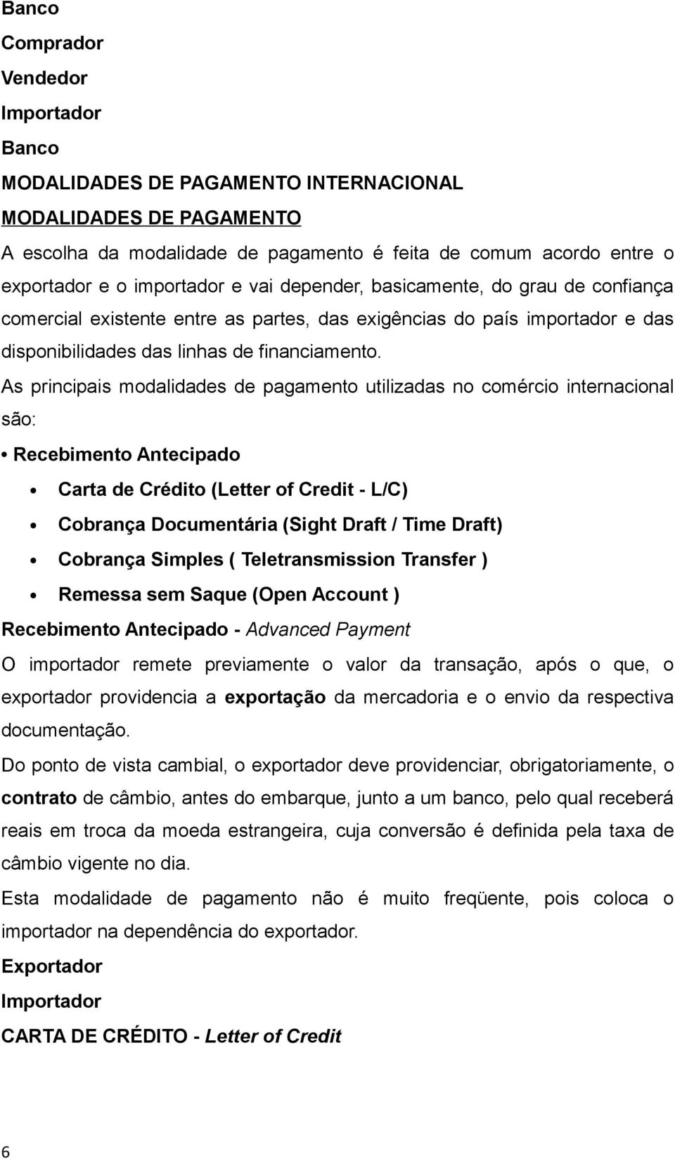 As principais modalidades de pagamento utilizadas no comércio internacional são: Recebimento Antecipado Carta de Crédito (Letter of Credit - L/C) Cobrança Documentária (Sight Draft / Time Draft)