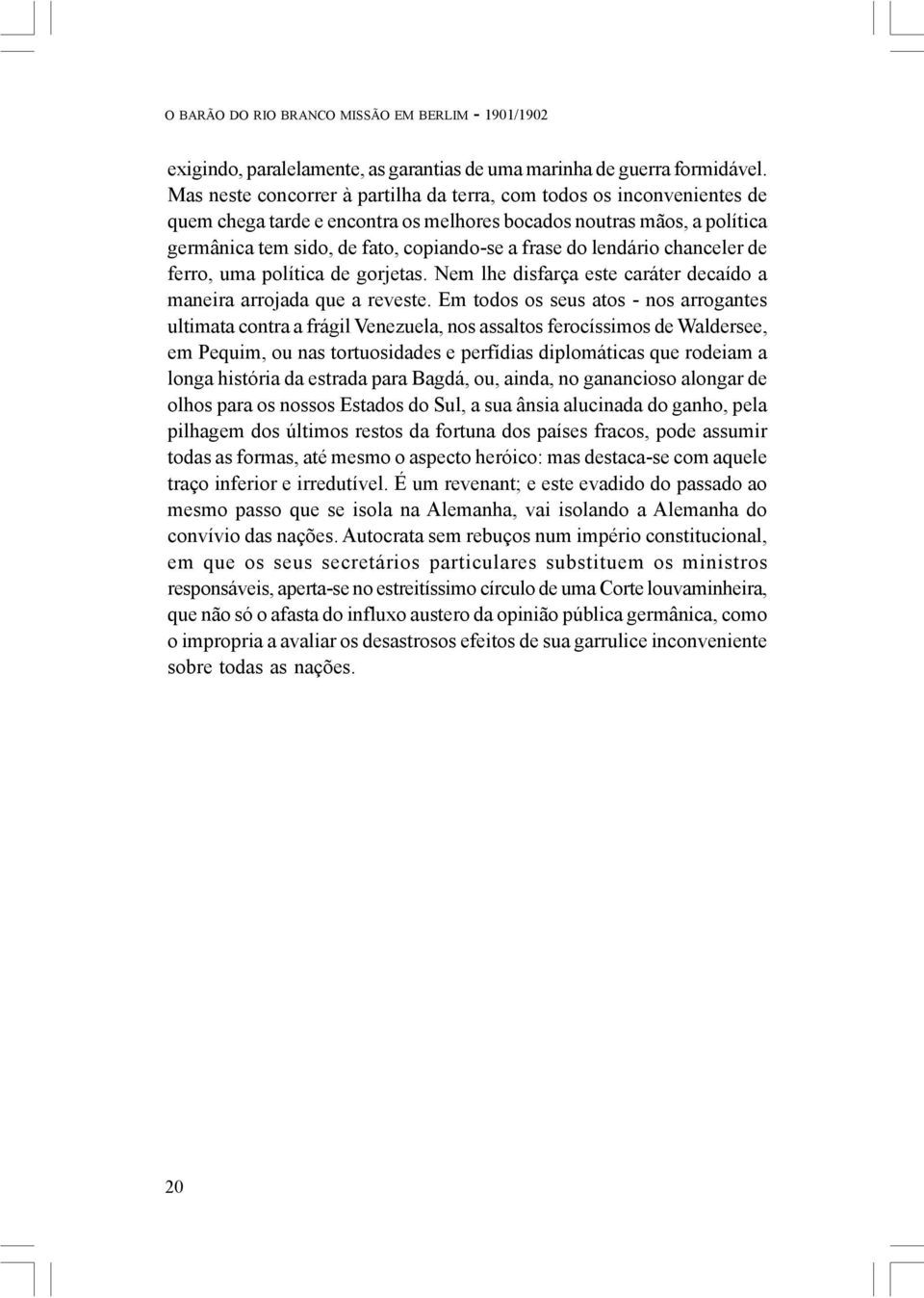 lendário chanceler de ferro, uma política de gorjetas. Nem lhe disfarça este caráter decaído a maneira arrojada que a reveste.