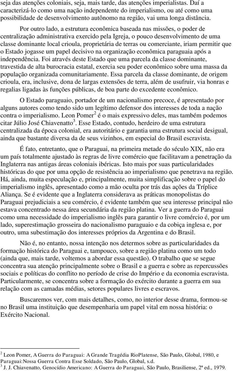 Por outro lado, a estrutura econômica baseada nas missões, o poder de centralização administrativa exercido pela Igreja, o pouco desenvolvimento de uma classe dominante local crioula, proprietária de