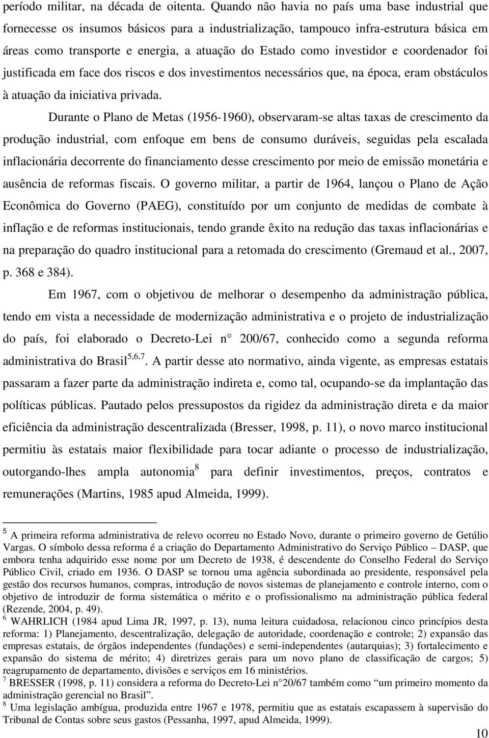 investidor e coordenador foi justificada em face dos riscos e dos investimentos necessários que, na época, eram obstáculos à atuação da iniciativa privada.