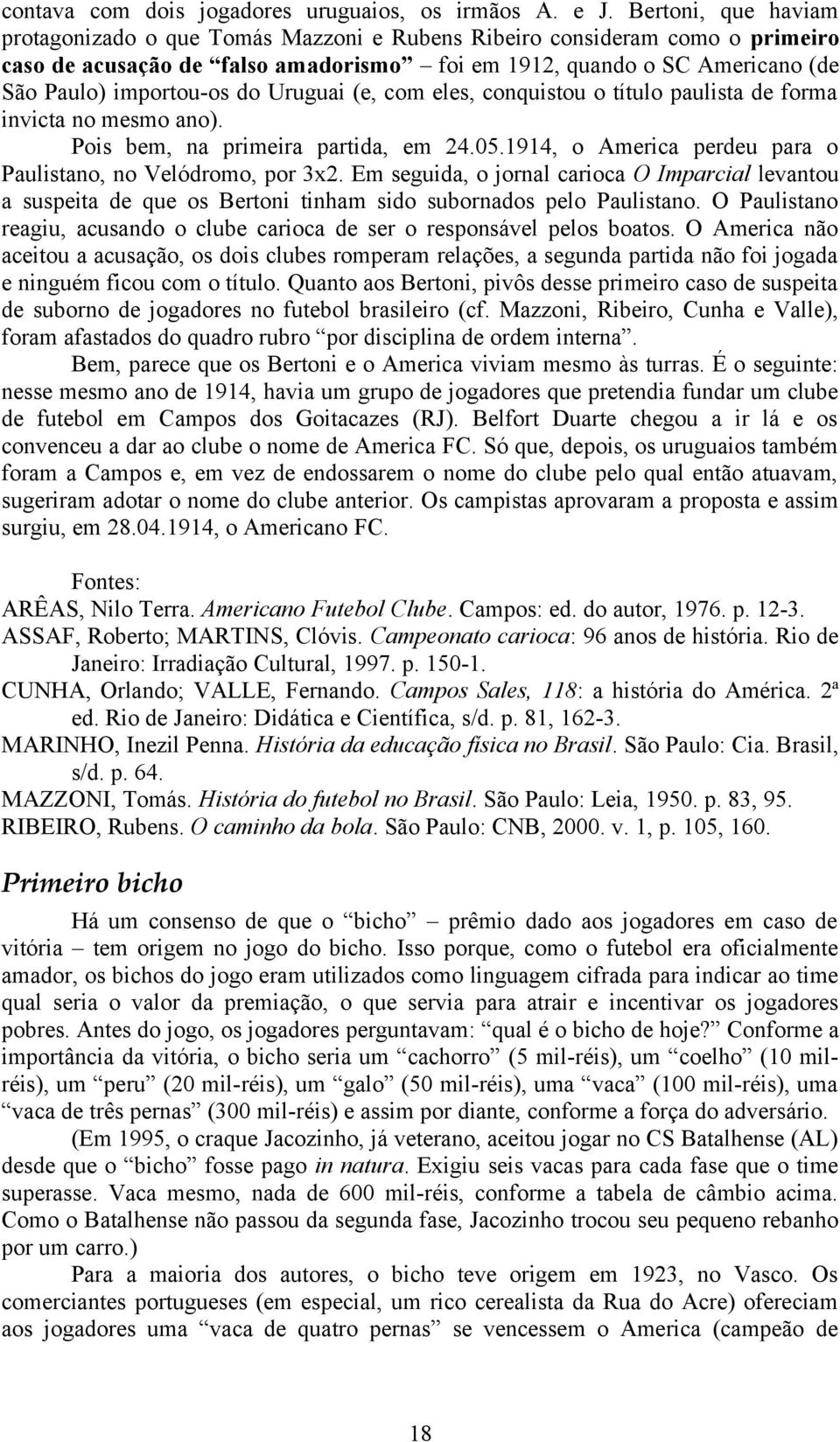 Uruguai (e, com eles, conquistou o título paulista de forma invicta no mesmo ano). Pois bem, na primeira partida, em 24.05.1914, o America perdeu para o Paulistano, no Velódromo, por 3x2.