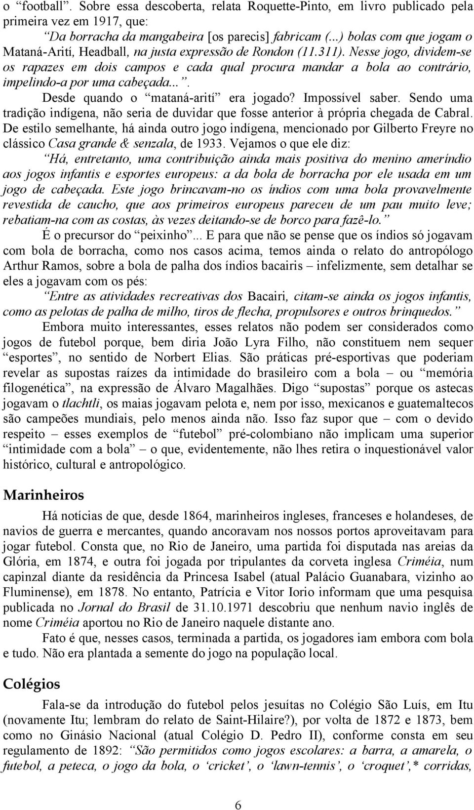 Nesse jogo, dividem-se os rapazes em dois campos e cada qual procura mandar a bola ao contrário, impelindo-a por uma cabeçada.... Desde quando o mataná-arití era jogado? Impossível saber.