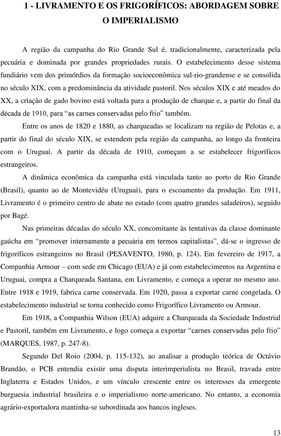 Nos séculos XIX e até meados do XX, a criação de gado bovino está voltada para a produção de charque e, a partir do final da década de 1910, para as carnes conservadas pelo frio também.