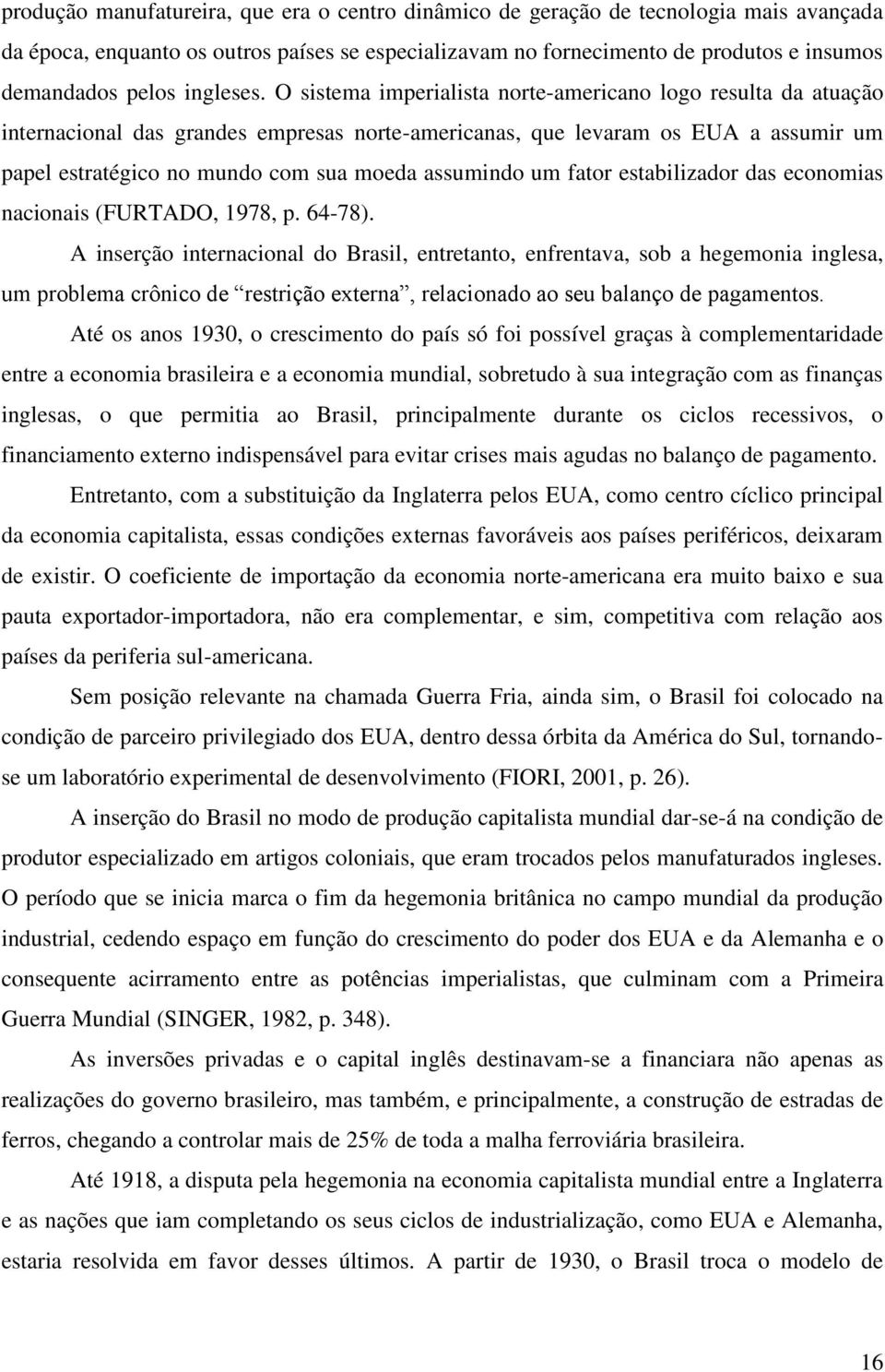 O sistema imperialista norte-americano logo resulta da atuação internacional das grandes empresas norte-americanas, que levaram os EUA a assumir um papel estratégico no mundo com sua moeda assumindo