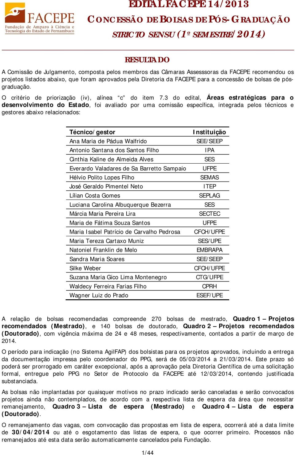 3 do edital, Áreas estratégicas para o desenvolvimento do Estado, foi avaliado por uma comissão específica, integrada pelos técnicos e gestores abaixo relacionados: Técnico/gestor Ana Maria de Pádua