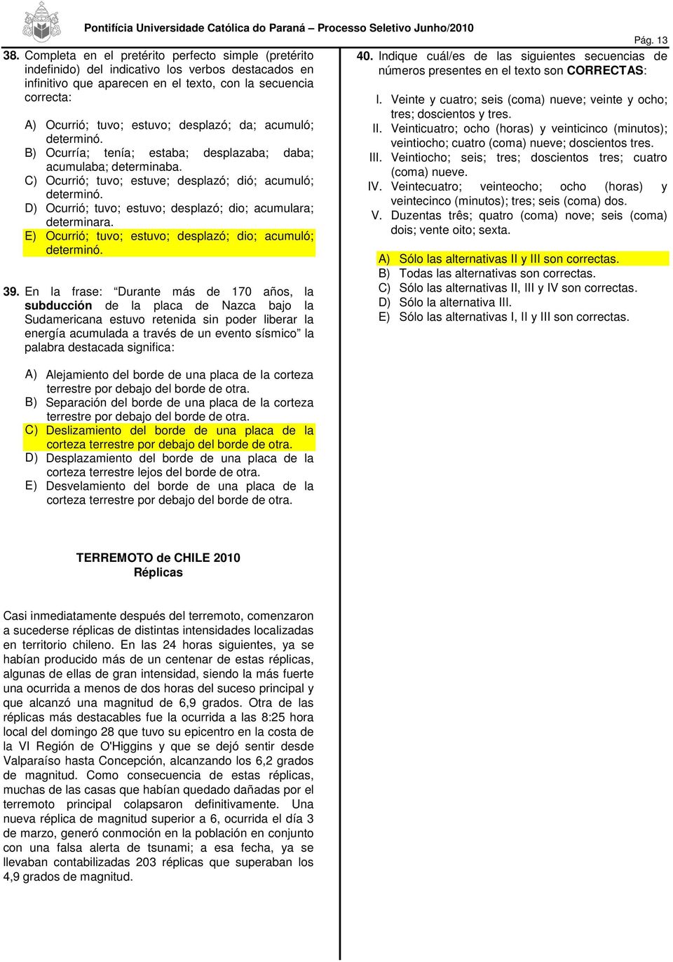 desplazó; da; acumuló; determinó. B) Ocurría; tenía; estaba; desplazaba; daba; acumulaba; determinaba. ) Ocurrió; tuvo; estuve; desplazó; dió; acumuló; determinó.