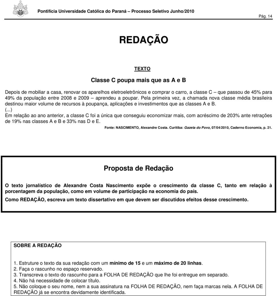 ..) Em relação ao ano anterior, a classe foi a única que conseguiu economizar mais, com acréscimo de 203% ante retrações de 19% nas classes A e B e 33% nas D e E. Fonte: NASIMENTO, Alexandre osta.