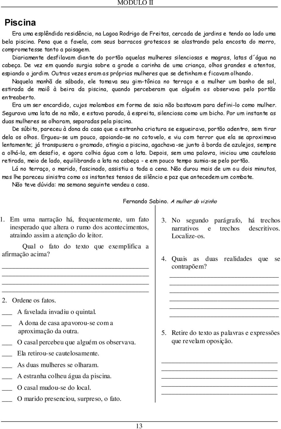 Diariamente desfilavam dian te do portão aquelas mulheres silenciosas e magras, latas d água na cabeça.