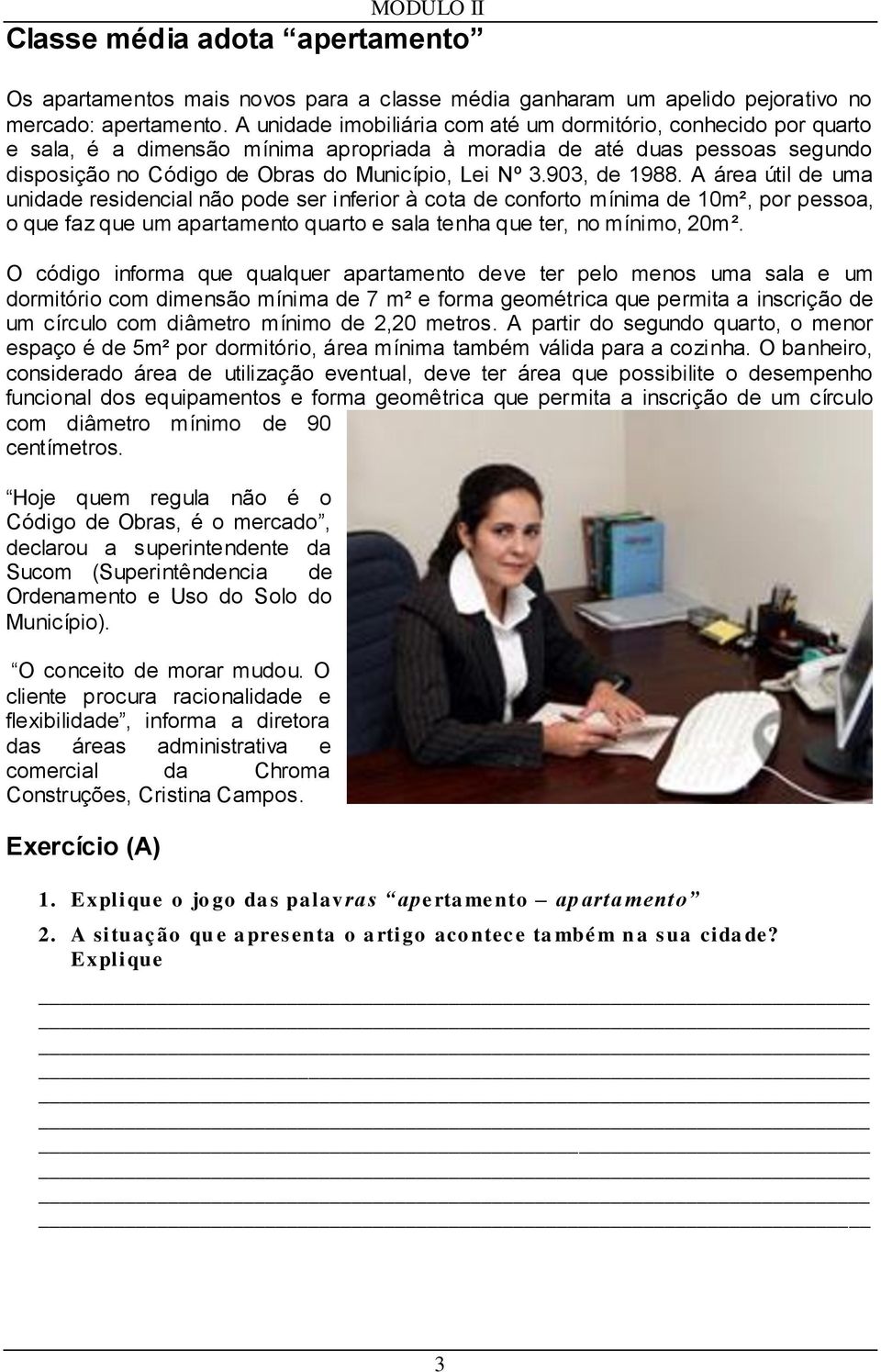 903, de 1988. A área útil de uma unidade residencial não pode ser inferior à cota de conforto mínima de 10m², por pessoa, o que faz que um apartamento quarto e sala tenha que ter, no mínimo, 20m².