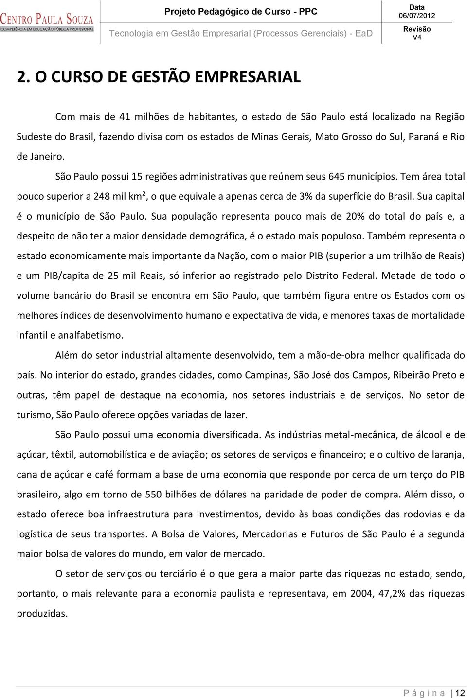 Tem área total pouco superior a 248 mil km², o que equivale a apenas cerca de 3% da superfície do Brasil. Sua capital é o município de São Paulo.