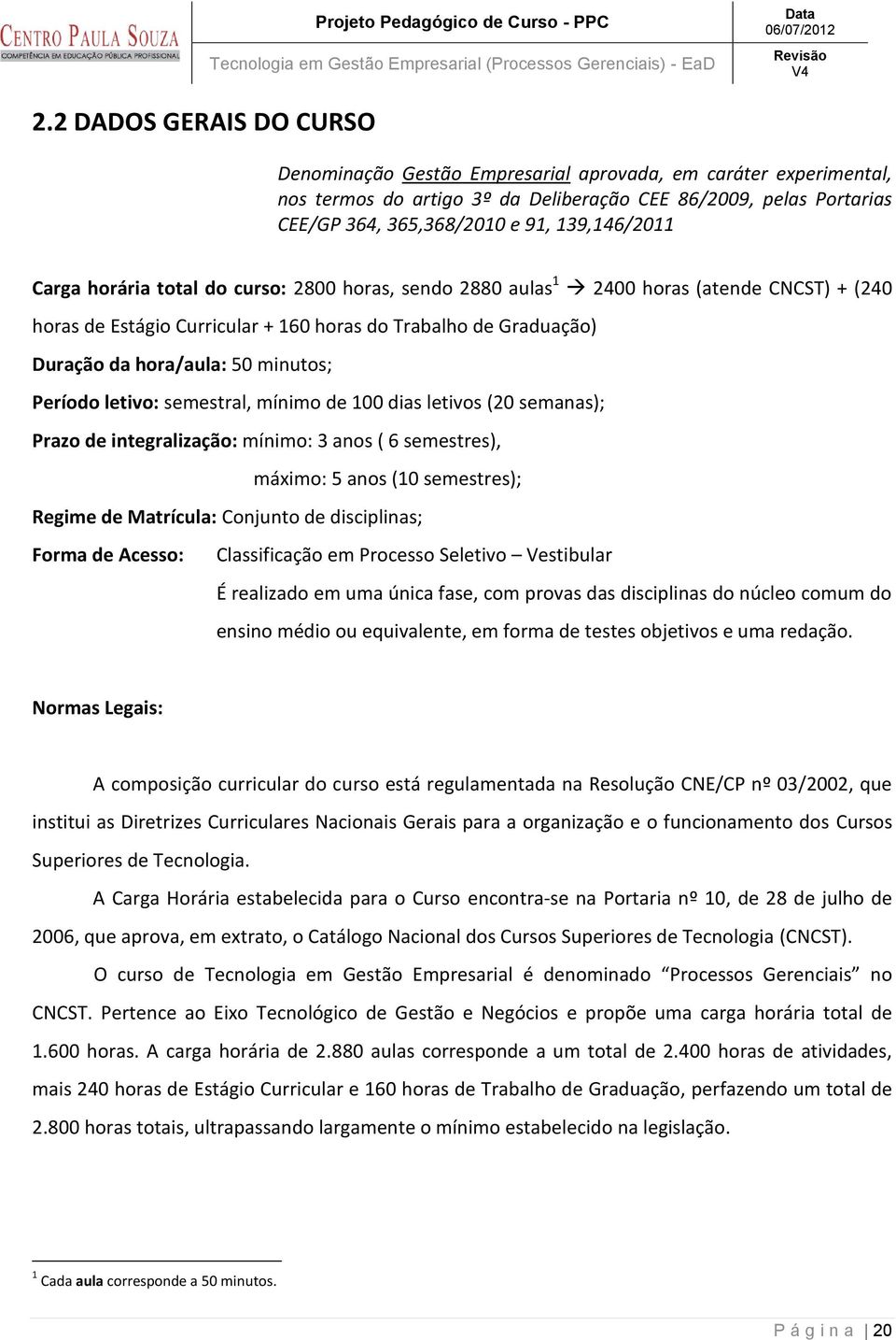 minutos; Período letivo: semestral, mínimo de 100 dias letivos (20 semanas); Prazo de integralização: mínimo: 3 anos ( 6 semestres), máximo: 5 anos (10 semestres); Regime de Matrícula: Conjunto de