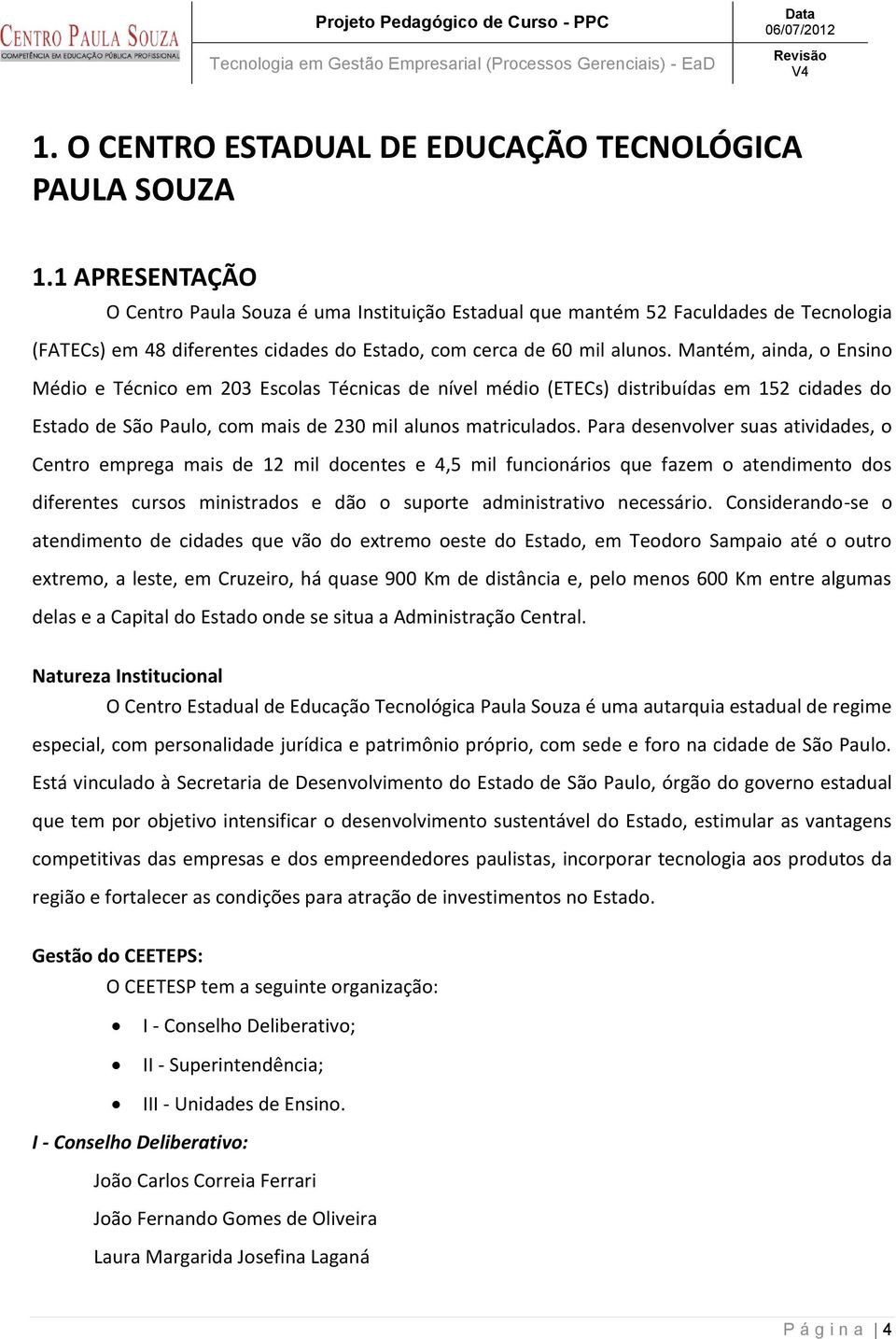 Mantém, ainda, o Ensino Médio e Técnico em 203 Escolas Técnicas de nível médio (ETECs) distribuídas em 152 cidades do Estado de São Paulo, com mais de 230 mil alunos matriculados.