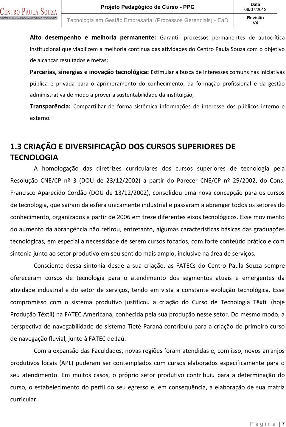 profissional e da gestão administrativa de modo a prover a sustentabilidade da instituição; Transparência: Compartilhar de forma sistêmica informações de interesse dos públicos interno e externo. 1.