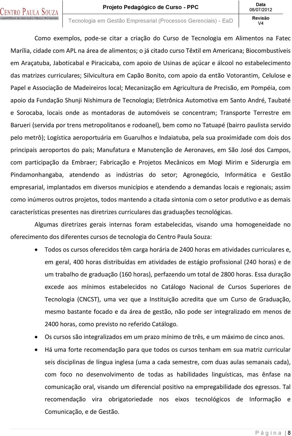 Associação de Madeireiros local; Mecanização em Agricultura de Precisão, em Pompéia, com apoio da Fundação Shunji Nishimura de Tecnologia; Eletrônica Automotiva em Santo André, Taubaté e Sorocaba,