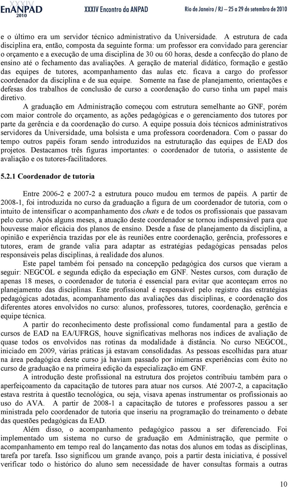 plano de ensino até o fechamento das avaliações. A geração de material didático, formação e gestão das equipes de tutores, acompanhamento das aulas etc.