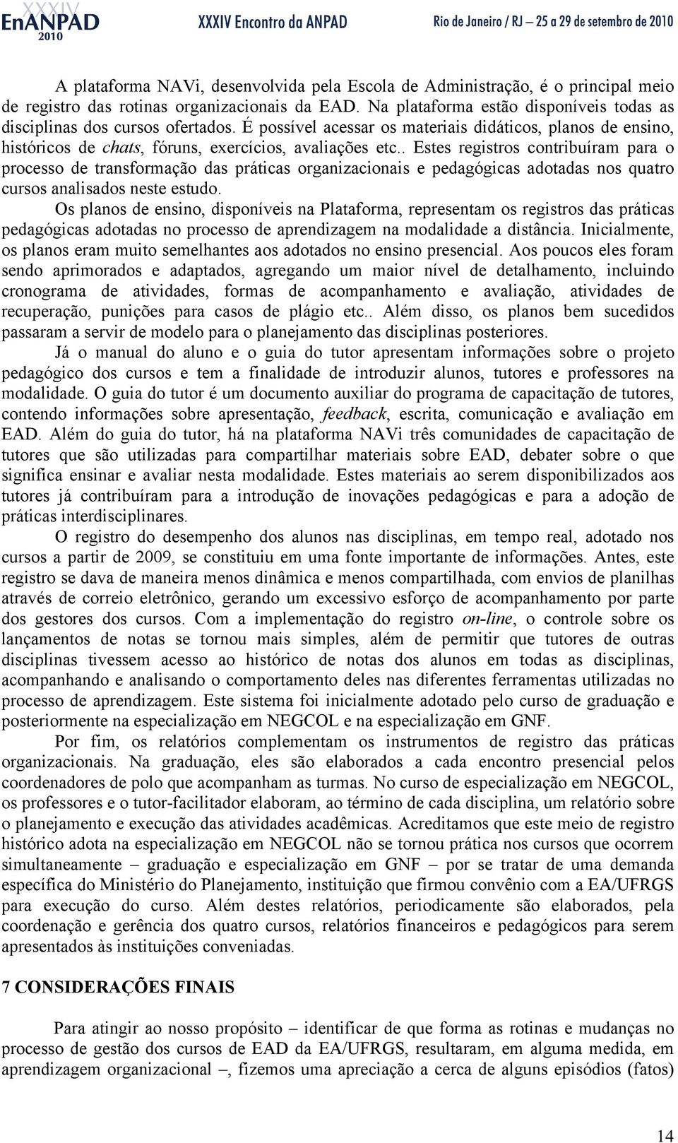 . Estes registros contribuíram para o processo de transformação das práticas organizacionais e pedagógicas adotadas nos quatro cursos analisados neste estudo.