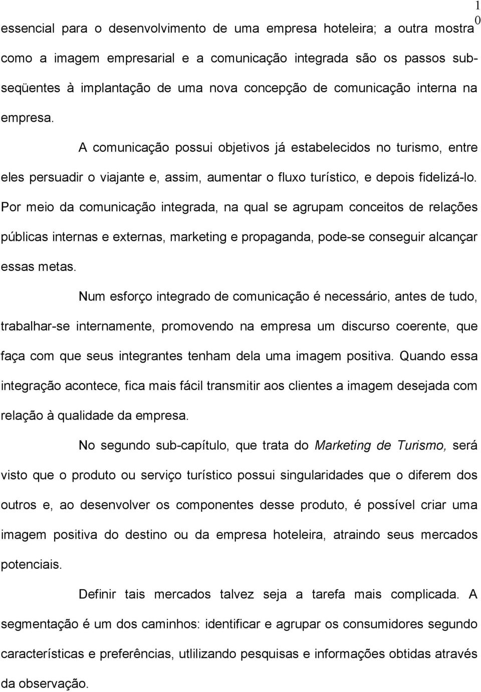 Por meio da comunicação integrada, na qual se agrupam conceitos de relações públicas internas e externas, marketing e propaganda, pode-se conseguir alcançar essas metas.