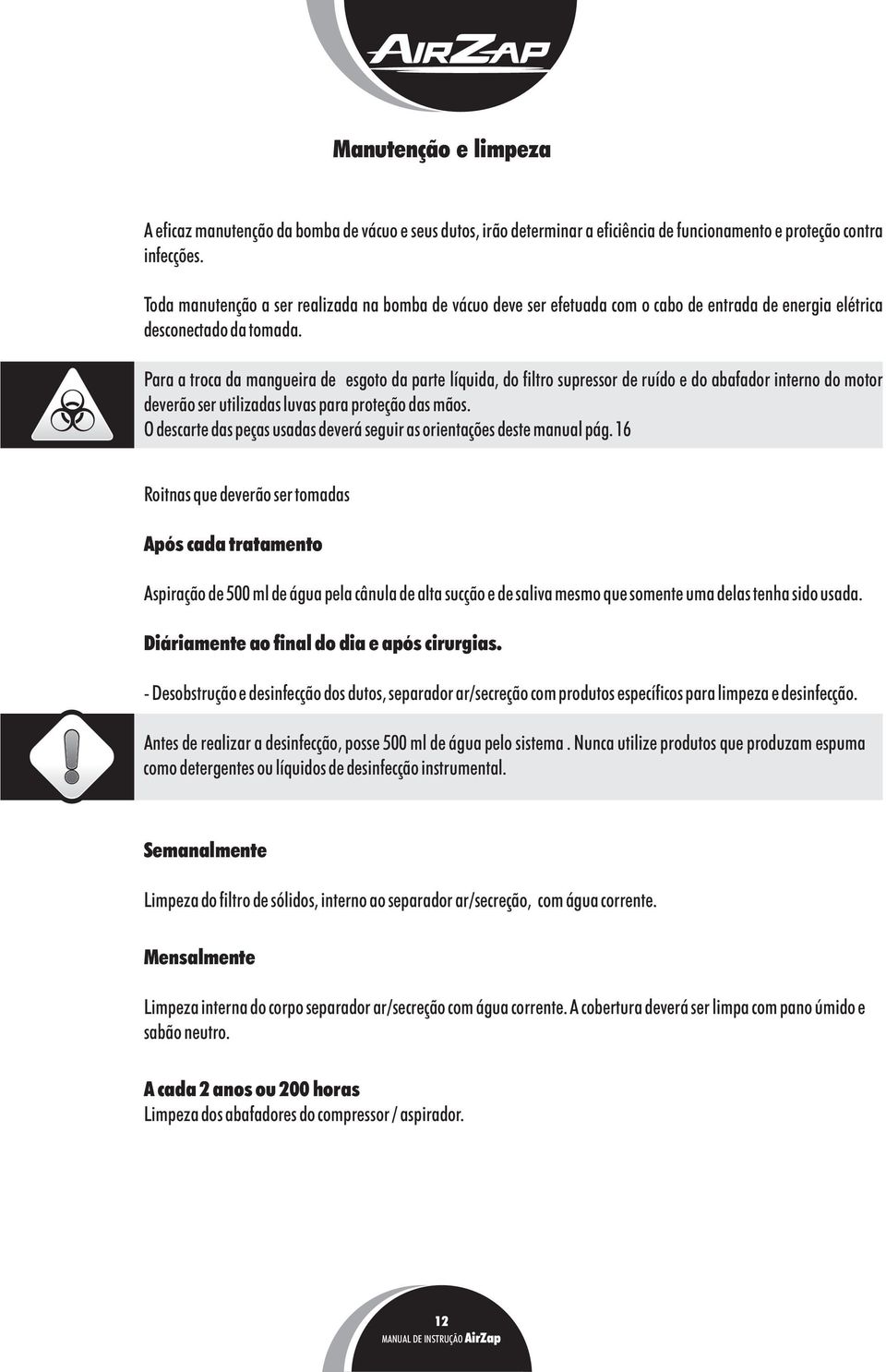 Para a troca da mangueira de esgoto da parte líquida, do filtro supressor de ruído e do abafador interno do motor deverão ser utilizadas luvas para proteção das mãos.