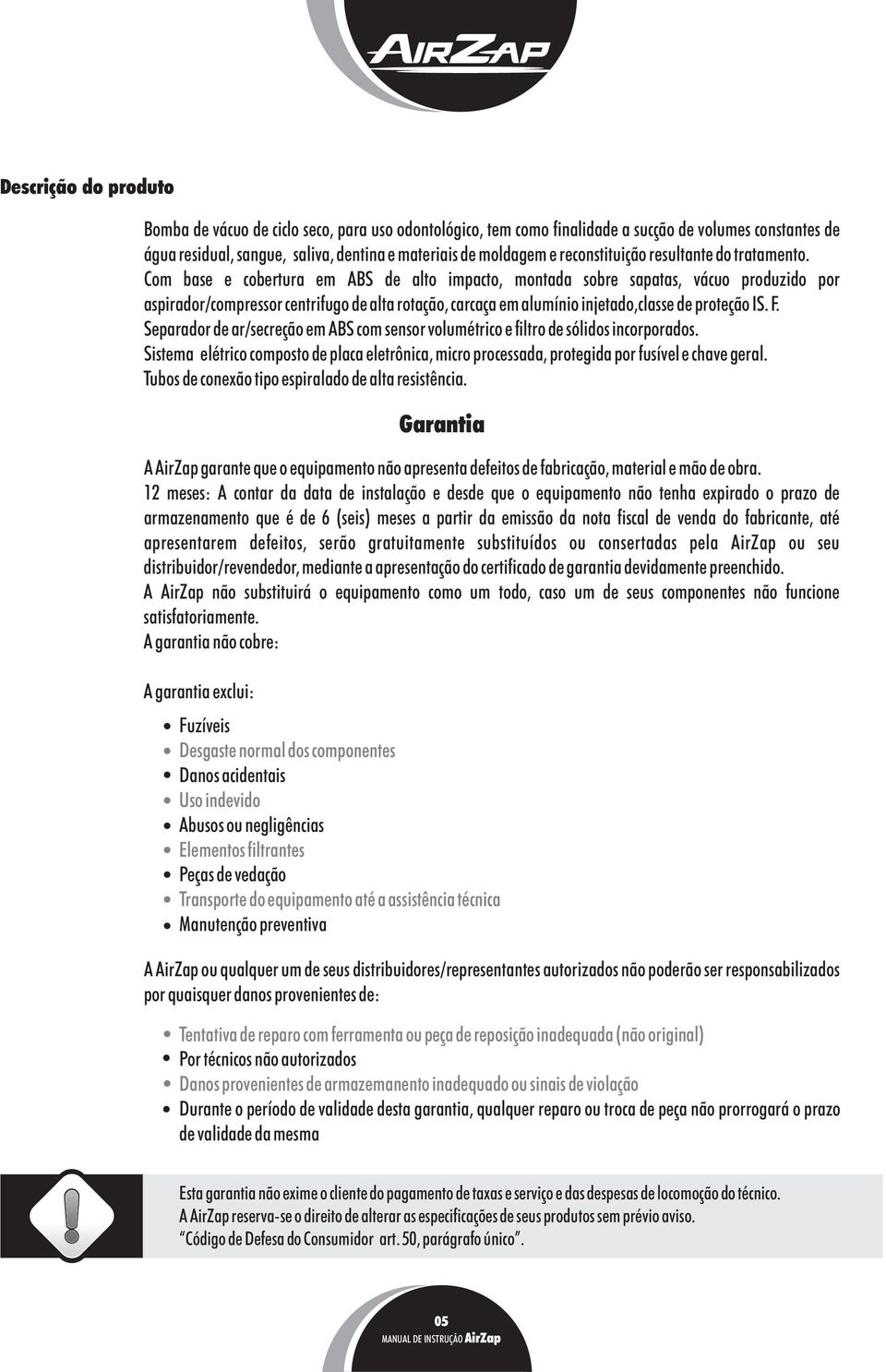 Com base e cobertura em ABS de alto impacto, montada sobre sapatas, vácuo produzido por aspirador/compressor centrifugo de alta rotação, carcaça em alumínio injetado,classe de proteção IS. F.