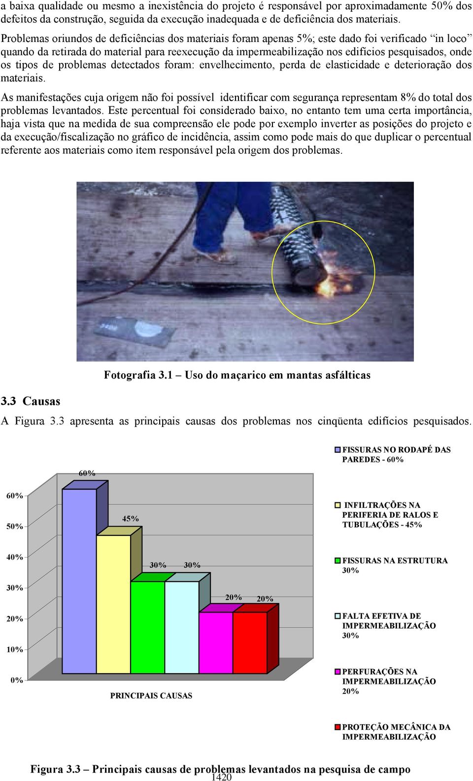 os tipos de problemas detectados foram: envelhecimento, perda de elasticidade e deterioração dos materiais.