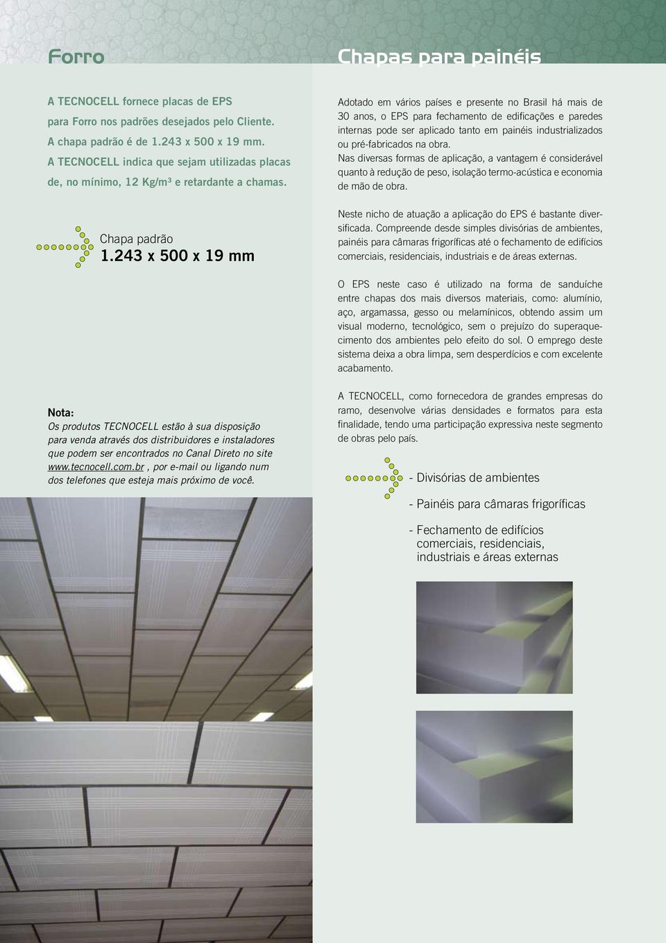 243 x 500 x 19 mm Adotado em vários países e presente no Brasil há mais de 30 anos, o EPS para fechamento de edificações e paredes internas pode ser aplicado tanto em painéis industrializados ou