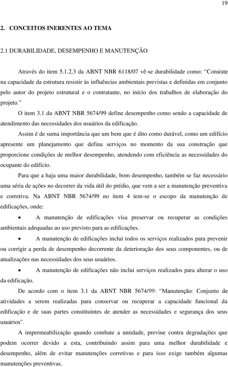 1 da ABNT NBR 5674/99 define desempenho como sendo a capacidade de atendimento das necessidades dos usuários da edificação.