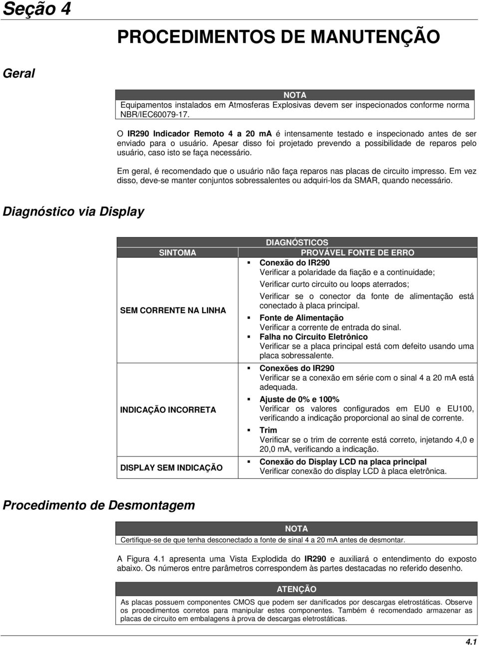 Apesar disso foi projetado prevendo a possibilidade de reparos pelo usuário, caso isto se faça necessário. Em geral, é recomendado que o usuário não faça reparos nas placas de circuito impresso.