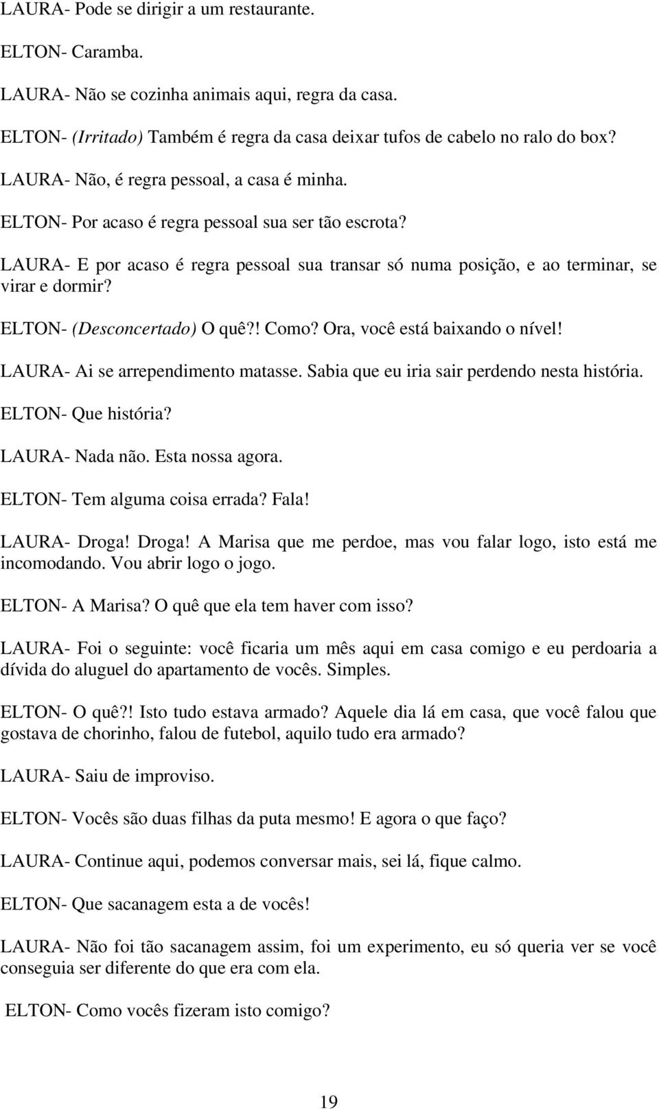 ELTON- (Desconcertado) O quê?! Como? Ora, você está baixando o nível! LAURA- Ai se arrependimento matasse. Sabia que eu iria sair perdendo nesta história. ELTON- Que história? LAURA- Nada não.