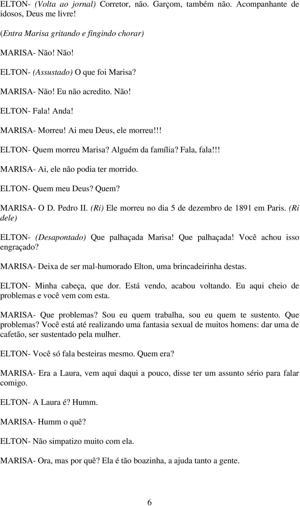 ELTON- Quem meu Deus? Quem? MARISA- O D. Pedro II. (Ri) Ele morreu no dia 5 de dezembro de 1891 em Paris. (Ri dele) ELTON- (Desapontado) Que palhaçada Marisa! Que palhaçada! Você achou isso engraçado?