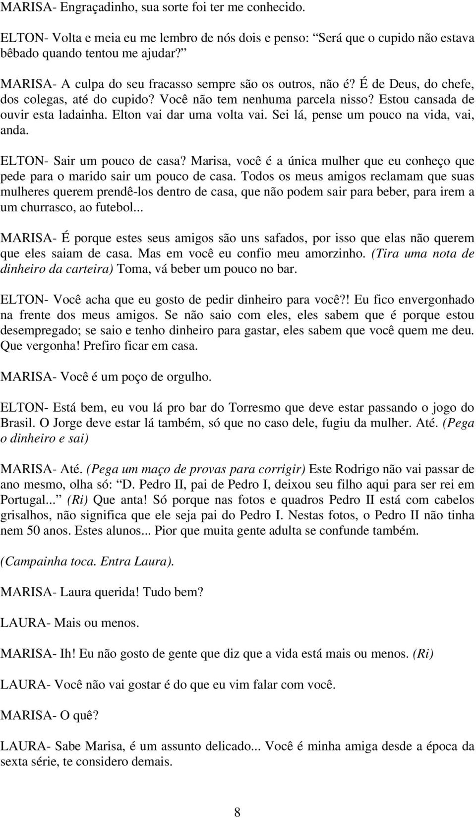Elton vai dar uma volta vai. Sei lá, pense um pouco na vida, vai, anda. ELTON- Sair um pouco de casa? Marisa, você é a única mulher que eu conheço que pede para o marido sair um pouco de casa.