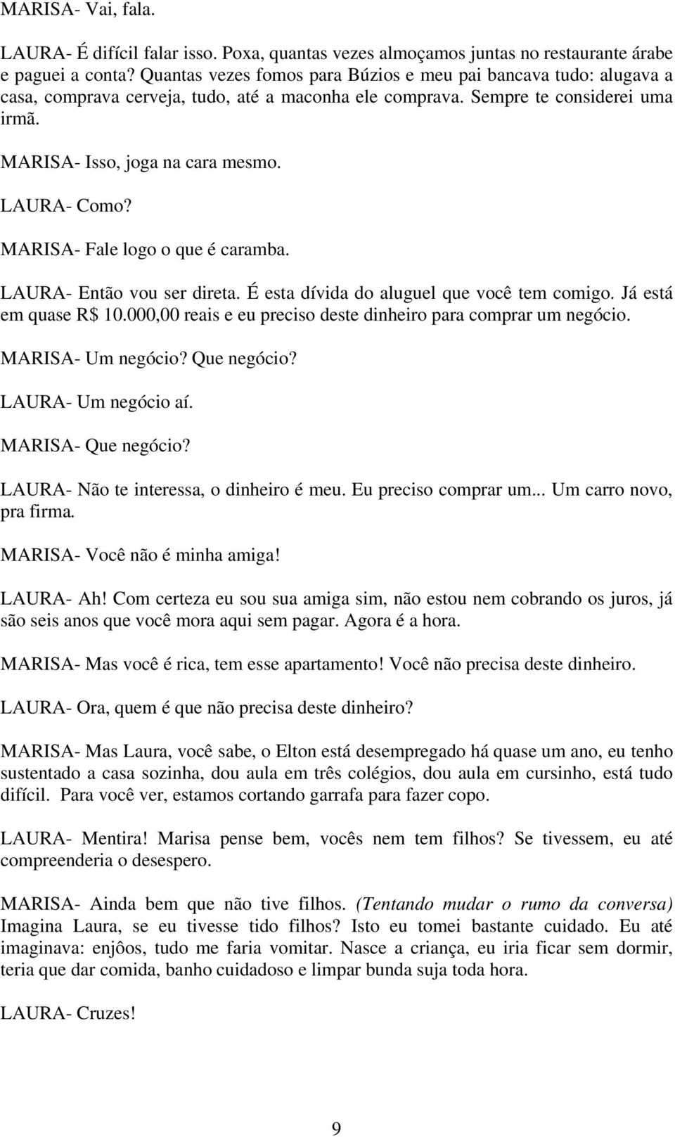 LAURA- Como? MARISA- Fale logo o que é caramba. LAURA- Então vou ser direta. É esta dívida do aluguel que você tem comigo. Já está em quase R$ 10.