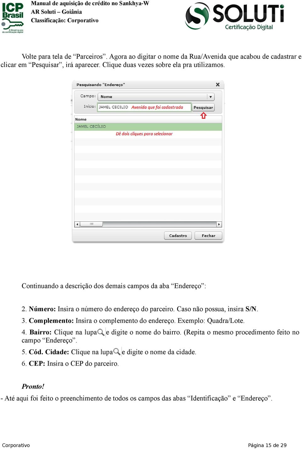 Caso não possua, insira S/N. 3. Complemento: Insira o complemento do endereço. Exemplo: Quadra/Lote. 4. Bairro: Clique na lupa campo Endereço. e digite o nome do bairro.