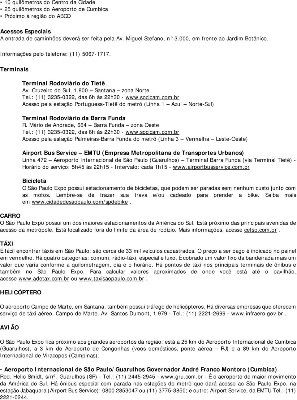 : (11) 3235-0322, das 6h às 22h30 - www.socicam.com.br Acesso pela estação Portuguesa-Tietê do metrô (Linha 1 Azul Norte-Sul) Terminal Rodoviário da Barra Funda R.