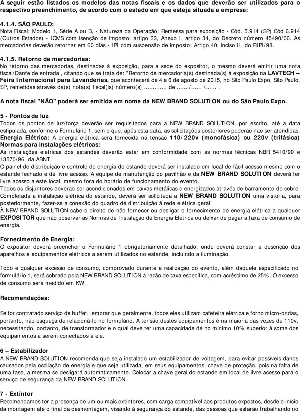 914 (Outros Estados) - ICMS com isenção de imposto: artigo 33, Anexo I, artigo 34, do Decreto número 45490/00.