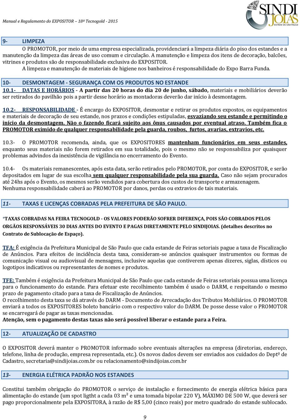 A limpeza e manutenção de materiais de higiene nos banheiros é responsabilidade do Expo Barra Funda. 10- DESMONTAGEM - SEGURANÇA COM OS PRODUTOS NO ESTANDE 10.